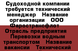 Судоходной компании требуется технический менеджер › Название организации ­ ООО “Фаространсфлот“ › Отрасль предприятия ­ Перевозки водным транспортом › Название вакансии ­ Технический менеджер › Возраст от ­ 25 › Возраст до ­ 45 - Ростовская обл., Ростов-на-Дону г. Работа » Вакансии   . Ростовская обл.